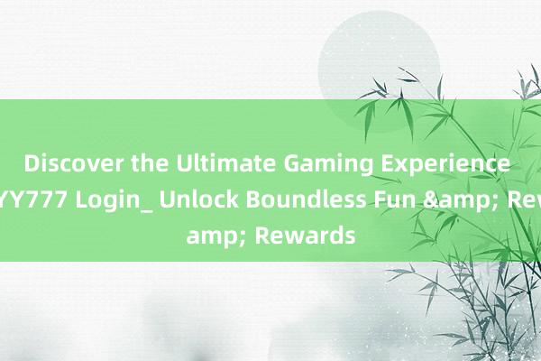 Discover the Ultimate Gaming Experience with YY777 Login_ Unlock Boundless Fun & Rewards