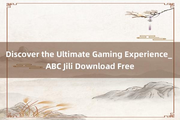 Discover the Ultimate Gaming Experience_ ABC Jili Download Free