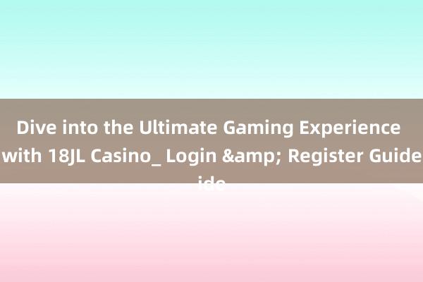 Dive into the Ultimate Gaming Experience with 18JL Casino_ Login & Register Guide