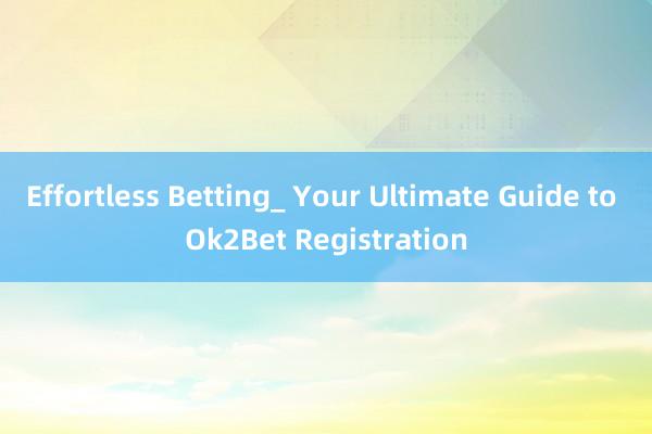 Effortless Betting_ Your Ultimate Guide to Ok2Bet Registration