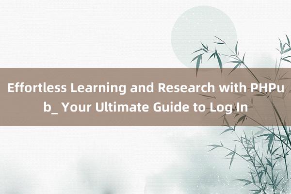 Effortless Learning and Research with PHPub_ Your Ultimate Guide to Log In