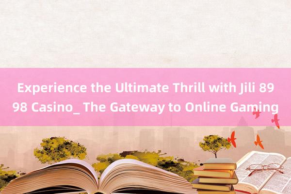 Experience the Ultimate Thrill with Jili 8998 Casino_ The Gateway to Online Gaming