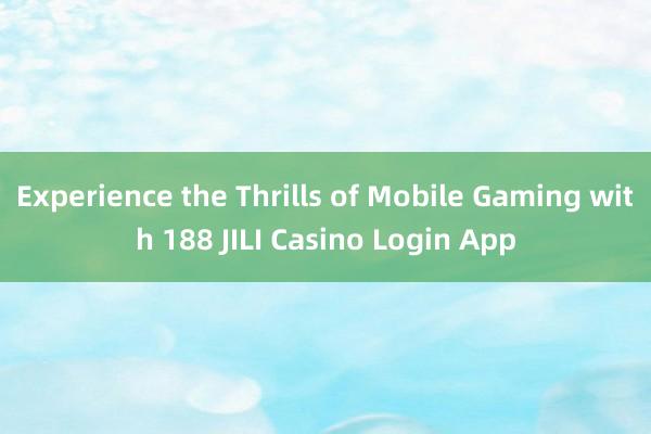 Experience the Thrills of Mobile Gaming with 188 JILI Casino Login App