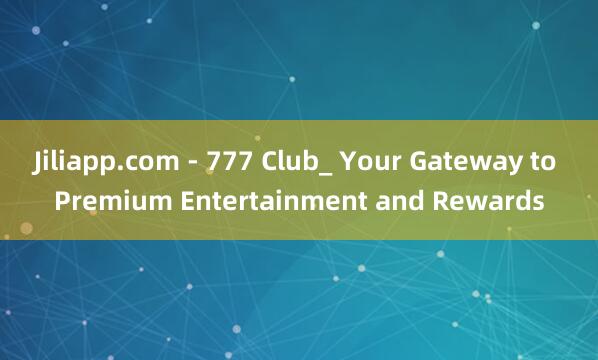 Jiliapp.com - 777 Club_ Your Gateway to Premium Entertainment and Rewards