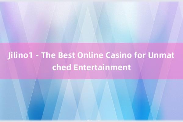 Jilino1 - The Best Online Casino for Unmatched Entertainment