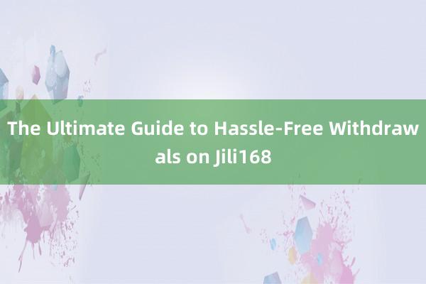 The Ultimate Guide to Hassle-Free Withdrawals on Jili168