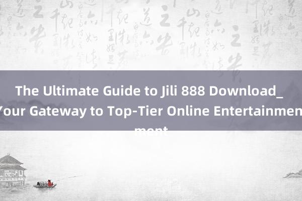 The Ultimate Guide to Jili 888 Download_ Your Gateway to Top-Tier Online Entertainment