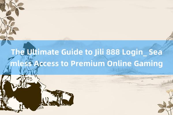 The Ultimate Guide to Jili 888 Login_ Seamless Access to Premium Online Gaming