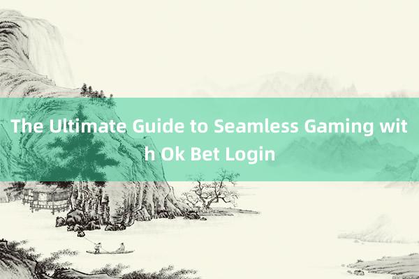 The Ultimate Guide to Seamless Gaming with Ok Bet Login