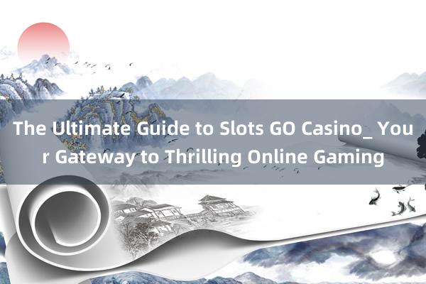 The Ultimate Guide to Slots GO Casino_ Your Gateway to Thrilling Online Gaming