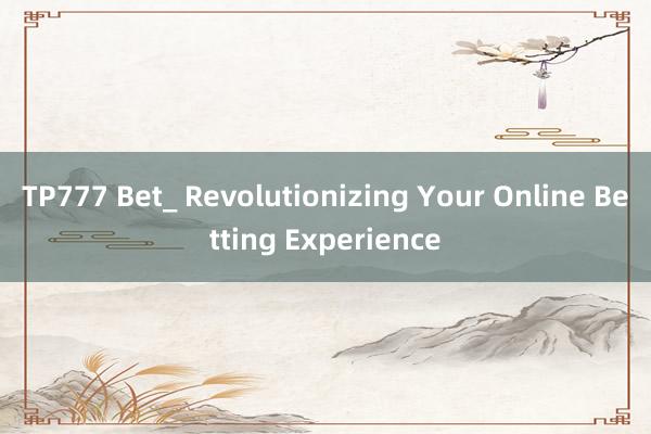 TP777 Bet_ Revolutionizing Your Online Betting Experience