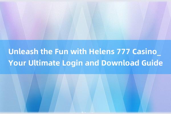 Unleash the Fun with Helens 777 Casino_ Your Ultimate Login and Download Guide