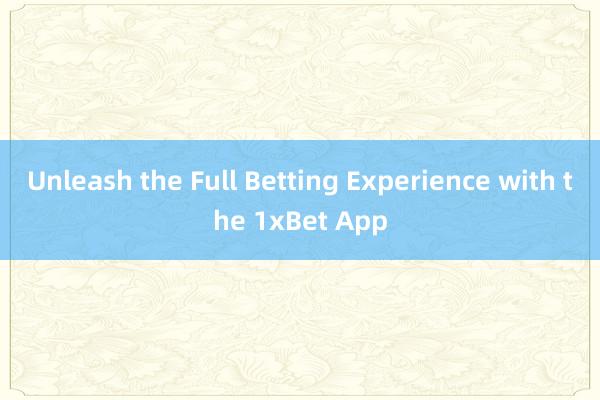 Unleash the Full Betting Experience with the 1xBet App