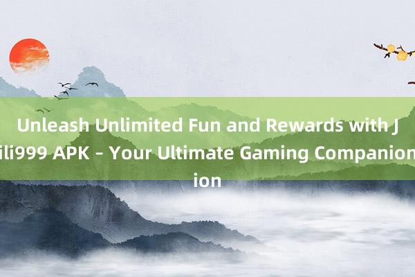 Unleash Unlimited Fun and Rewards with Jili999 APK – Your Ultimate Gaming Companion