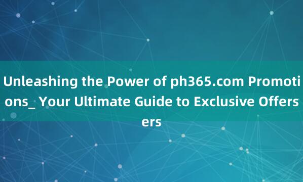 Unleashing the Power of ph365.com Promotions_ Your Ultimate Guide to Exclusive Offers