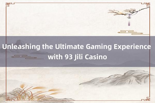 Unleashing the Ultimate Gaming Experience with 93 Jili Casino