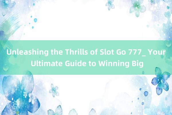 Unleashing the Thrills of Slot Go 777_ Your Ultimate Guide to Winning Big