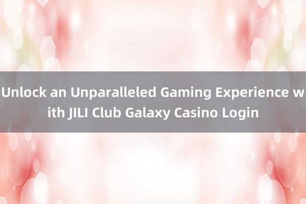 Unlock an Unparalleled Gaming Experience with JILI Club Galaxy Casino Login