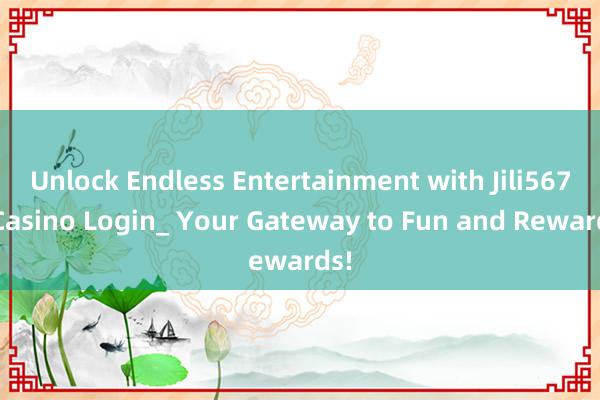 Unlock Endless Entertainment with Jili5678 Casino Login_ Your Gateway to Fun and Rewards!