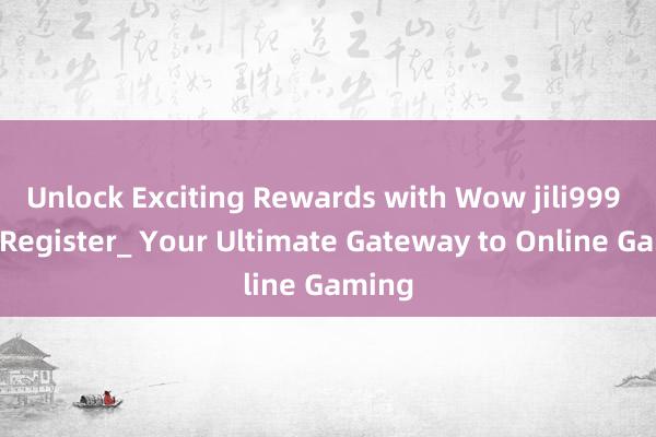 Unlock Exciting Rewards with Wow jili999 com Register_ Your Ultimate Gateway to Online Gaming