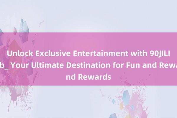 Unlock Exclusive Entertainment with 90JILI Club_ Your Ultimate Destination for Fun and Rewards