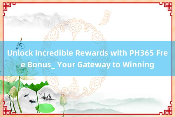 Unlock Incredible Rewards with PH365 Free Bonus_ Your Gateway to Winning