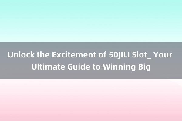 Unlock the Excitement of 50JILI Slot_ Your Ultimate Guide to Winning Big