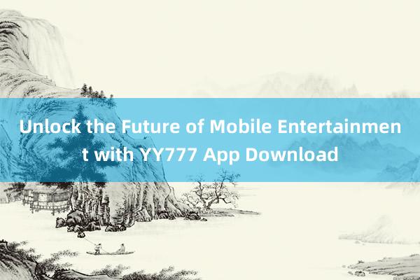 Unlock the Future of Mobile Entertainment with YY777 App Download