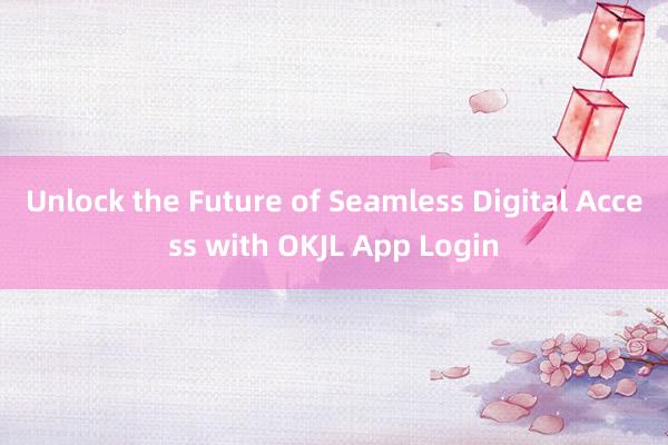 Unlock the Future of Seamless Digital Access with OKJL App Login