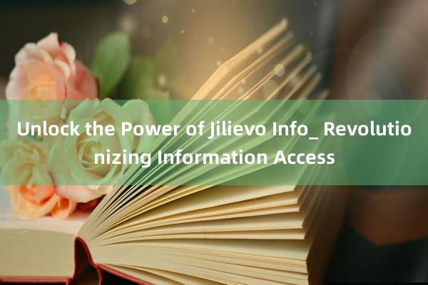 Unlock the Power of Jilievo Info_ Revolutionizing Information Access