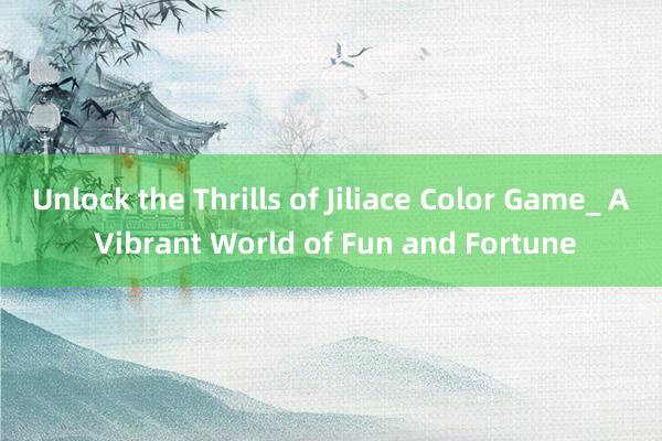 Unlock the Thrills of Jiliace Color Game_ A Vibrant World of Fun and Fortune