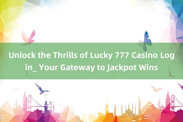 Unlock the Thrills of Lucky 777 Casino Login_ Your Gateway to Jackpot Wins