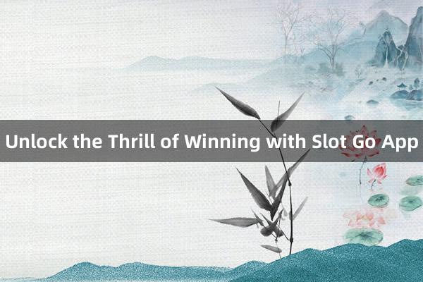 Unlock the Thrill of Winning with Slot Go App