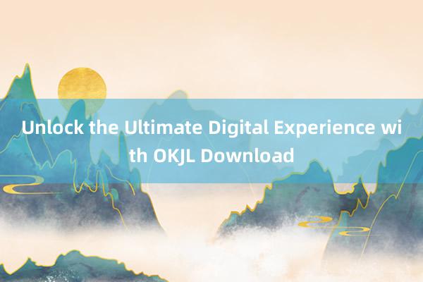 Unlock the Ultimate Digital Experience with OKJL Download