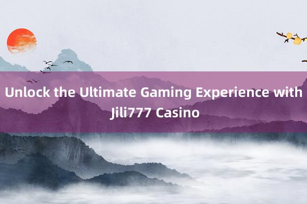 Unlock the Ultimate Gaming Experience with Jili777 Casino