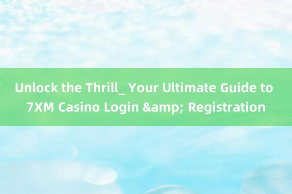 Unlock the Thrill_ Your Ultimate Guide to 7XM Casino Login & Registration