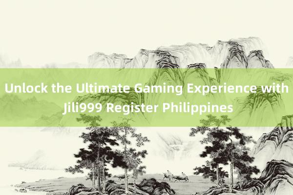 Unlock the Ultimate Gaming Experience with Jili999 Register Philippines