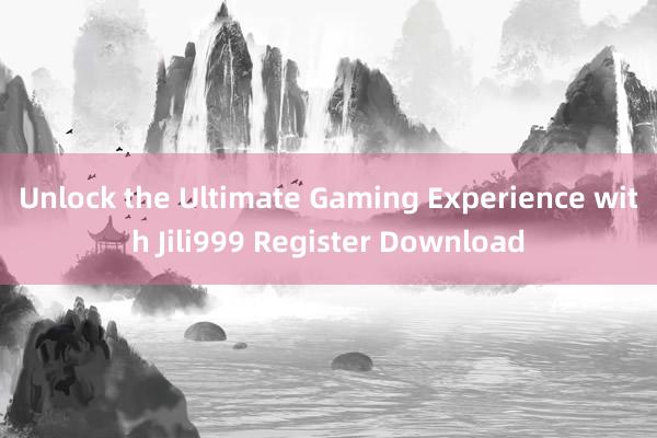 Unlock the Ultimate Gaming Experience with Jili999 Register Download