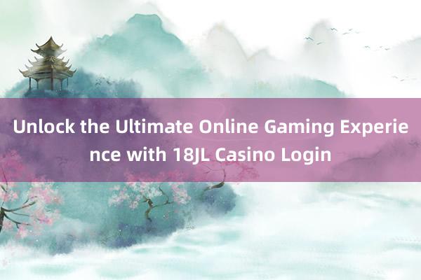 Unlock the Ultimate Online Gaming Experience with 18JL Casino Login