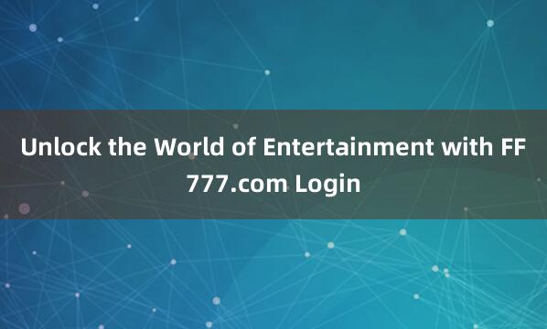 Unlock the World of Entertainment with FF777.com Login