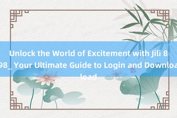 Unlock the World of Excitement with Jili 8998_ Your Ultimate Guide to Login and Download