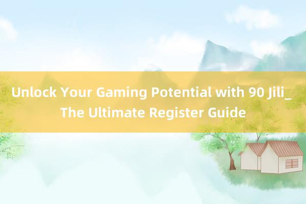 Unlock Your Gaming Potential with 90 Jili_ The Ultimate Register Guide