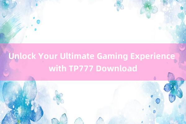 Unlock Your Ultimate Gaming Experience with TP777 Download