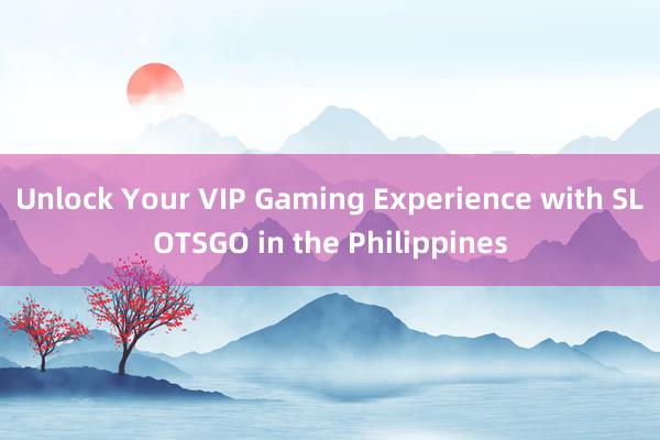 Unlock Your VIP Gaming Experience with SLOTSGO in the Philippines