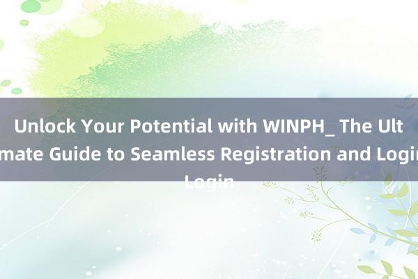 Unlock Your Potential with WINPH_ The Ultimate Guide to Seamless Registration and Login