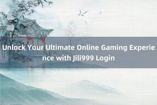 Unlock Your Ultimate Online Gaming Experience with Jili999 Login