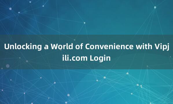 Unlocking a World of Convenience with Vipjili.com Login