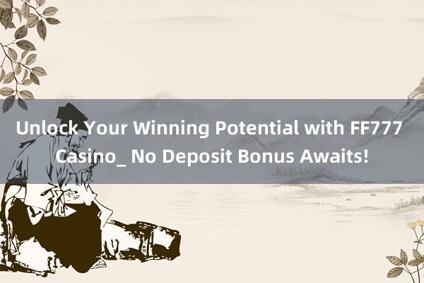 Unlock Your Winning Potential with FF777 Casino_ No Deposit Bonus Awaits!