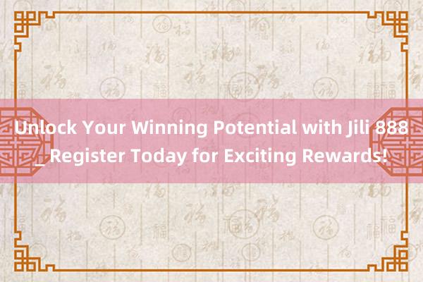 Unlock Your Winning Potential with Jili 888_ Register Today for Exciting Rewards!