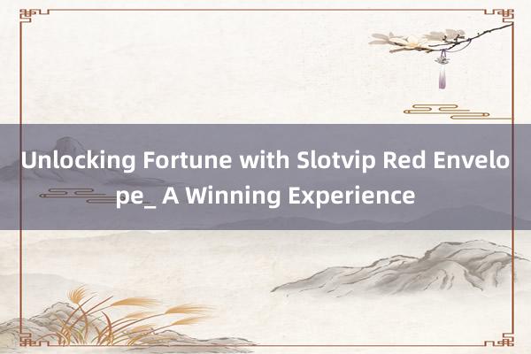 Unlocking Fortune with Slotvip Red Envelope_ A Winning Experience